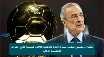 عثمان ديمبيلي يتصدر سباق الكرة الذهبية 2025.. فيتينيا خارج المراكز الخمسة الأولى